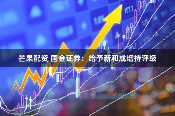 芒果配资 国金证券：给予新和成增持评级