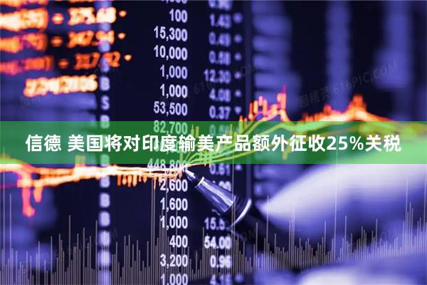 信德 美国将对印度输美产品额外征收25%关税