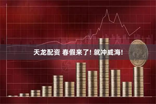 天龙配资 春假来了! 就冲威海!