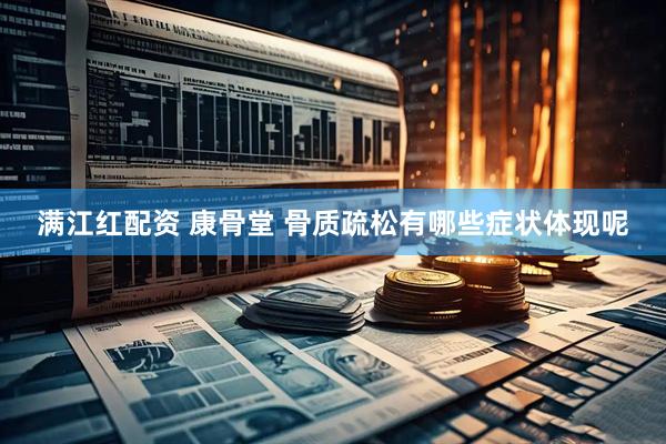 满江红配资 康骨堂 骨质疏松有哪些症状体现呢