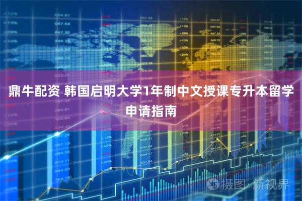 鼎牛配资 韩国启明大学1年制中文授课专升本留学申请指南